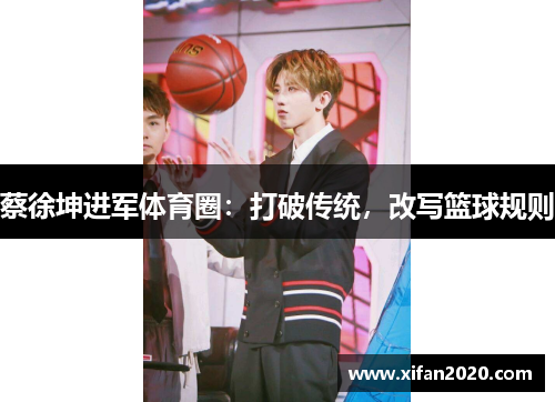 蔡徐坤进军体育圈：打破传统，改写篮球规则