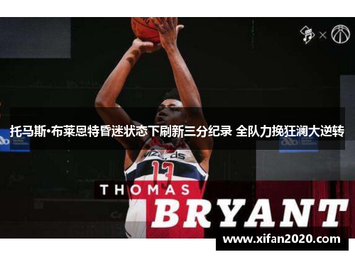 托马斯·布莱恩特昏迷状态下刷新三分纪录 全队力挽狂澜大逆转